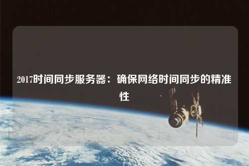 2017时间同步服务器:确保网络时间同步的精准性