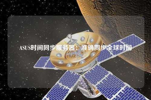 ASUS时间同步服务器:准确同步全球时间