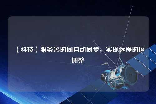 【科技】服务器时间自动同步,实现远程时区调整