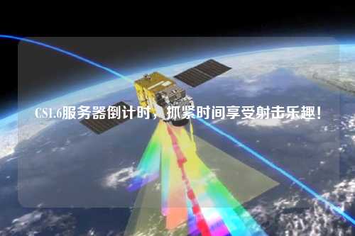 CS1.6服务器倒计时，抓紧时间享受射击乐趣！