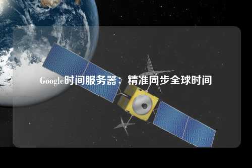 Google时间服务器:精准同步全球时间
