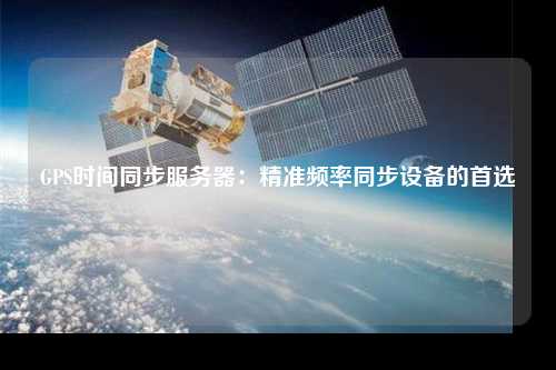 GPS时间同步服务器:精准频率同步设备的首选