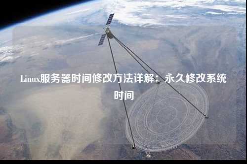 Linux服务器时间修改方法详解:永久修改系统时间