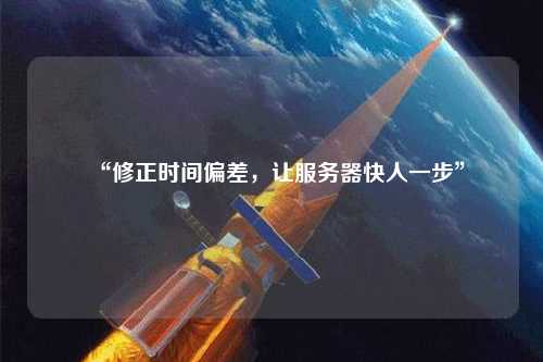 “修正时间偏差,让服务器快人一步”