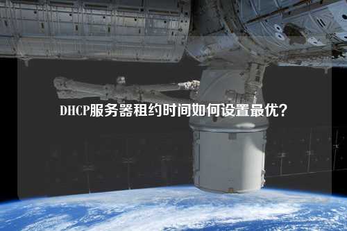DHCP服务器租约时间如何设置最优?