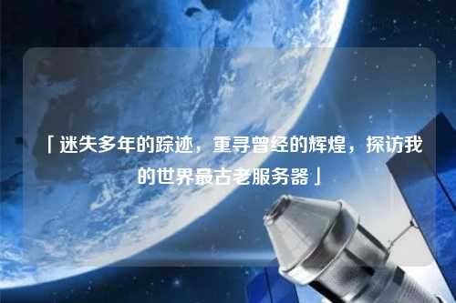 「迷失多年的踪迹,重寻曾经的辉煌,探访我的世界最古老服务器」