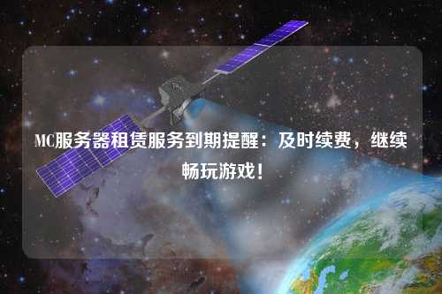 MC服务器租赁服务到期提醒:及时续费,继续畅玩游戏!