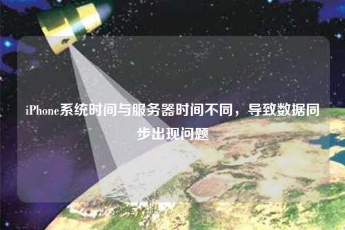 iPhone系统时间与服务器时间不同,导致数据同步出现问题