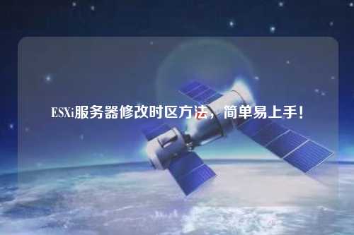 ESXi服务器修改时区方法,简单易上手!