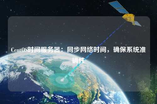 CentOS时间服务器:同步网络时间,确保系统准确性