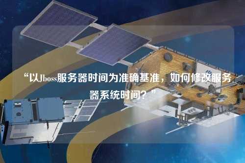 “以Jboss服务器时间为准确基准,如何修改服务器系统时间?”