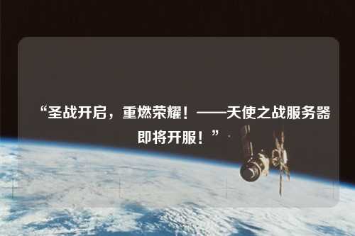 “圣战开启,重燃荣耀!——天使之战服务器即将开服!”