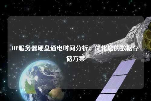 HP服务器硬盘通电时间分析:优化您的数据存储方案