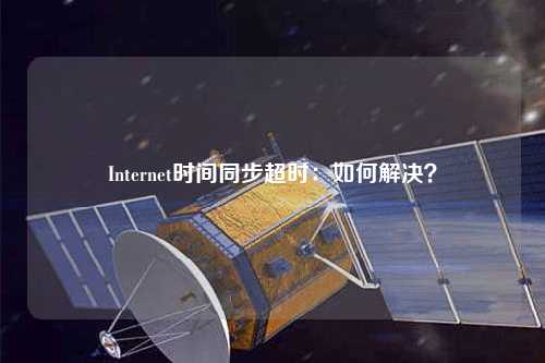 Internet时间同步超时:如何解决?