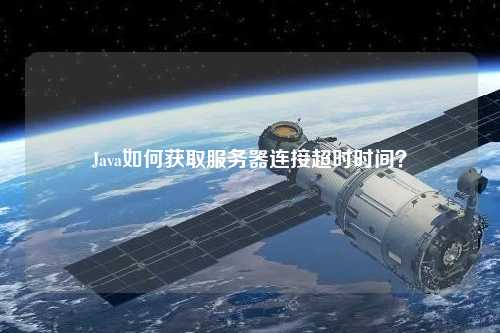 Java如何获取服务器连接超时时间?
