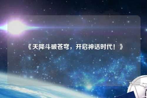 《天降斗破苍穹,开启神话时代!》