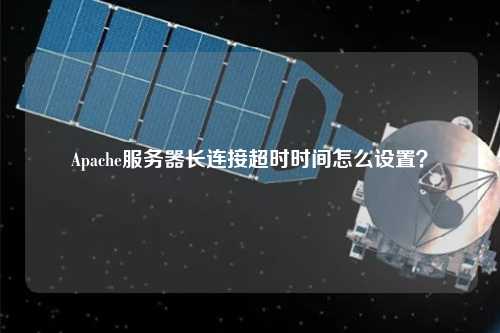 Apache服务器长连接超时时间怎么设置?