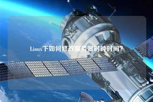 Linux下如何修改服务器时钟时间?