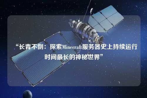 “长青不倒:探索Minecraft服务器史上持续运行时间最长的神秘世界”