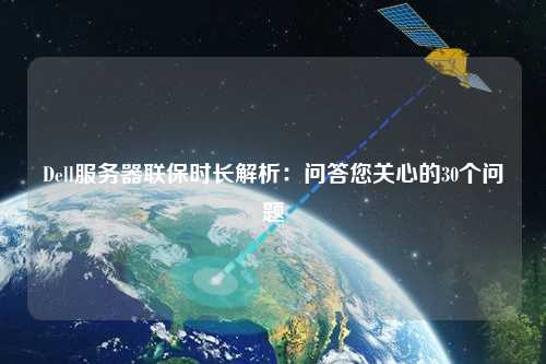 Dell服务器联保时长解析:问答您关心的30个问题