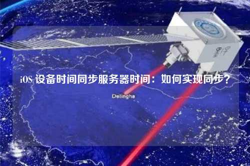 iOS 设备时间同步服务器时间:如何实现同步?