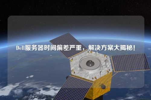 Dell服务器时间偏差严重,解决方案大揭秘!