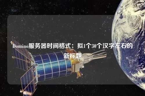 Domino服务器时间格式:拟1个30个汉字左右的新标题