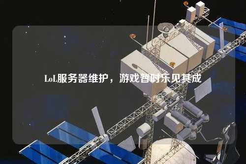 LoL服务器维护,游戏暂时乐见其成