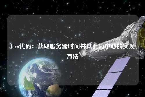 Java代码:获取服务器时间并以此为中心的实现方法