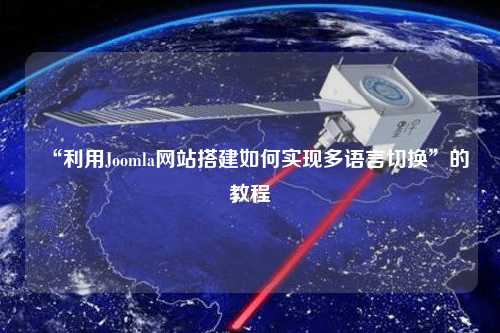 “利用Joomla网站搭建如何实现多语言切换”的教程