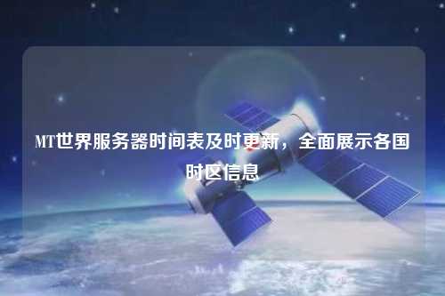 MT世界服务器时间表及时更新,全面展示各国时区信息
