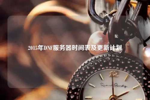 2015年DNF服务器时间表及更新计划