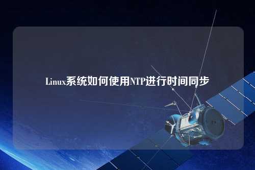 Linux系统如何使用NTP进行时间同步