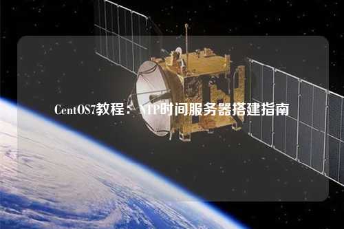 CentOS7教程：NTP时间服务器搭建指南