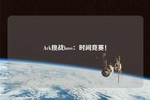 Ark挑战boss:时间竞赛!