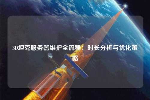 3D坦克服务器维护全流程:时长分析与优化策略