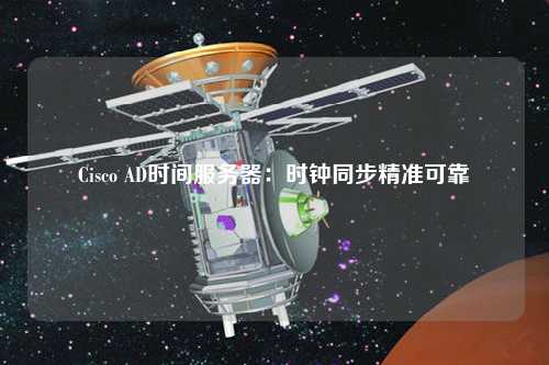 Cisco AD时间服务器:时钟同步精准可靠