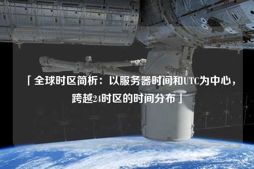 「全球时区简析：以服务器时间和UTC为中心，跨越24时区的时间分布」