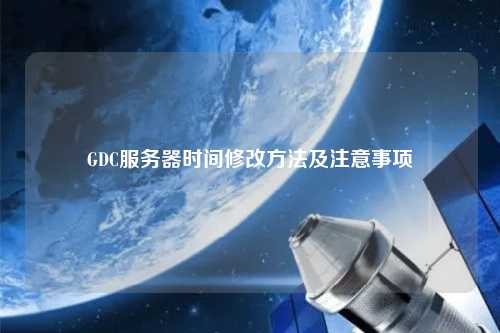 GDC服务器时间修改方法及注意事项
