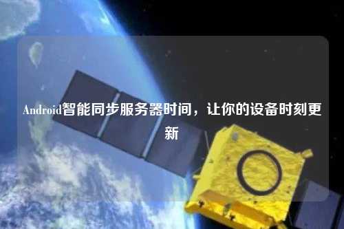 Android智能同步服务器时间，让你的设备时刻更新
