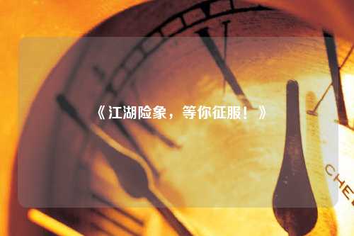 《江湖险象，等你征服！》