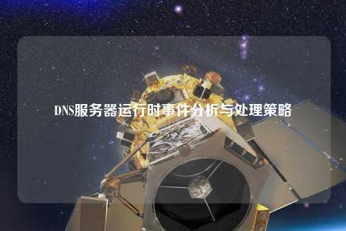 DNS服务器运行时事件分析与处理策略