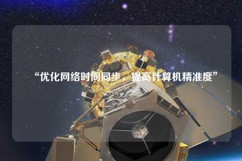 “优化网络时间同步,提高计算机精准度”