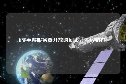 DNF手游服务器开放时间表，不容错过！
