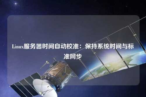 Linux服务器时间自动校准：保持系统时间与标准同步