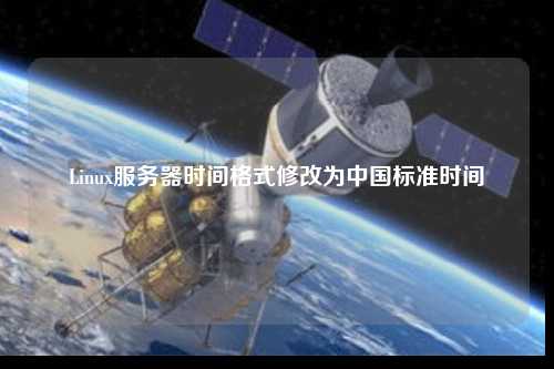Linux服务器时间格式修改为中国标准时间