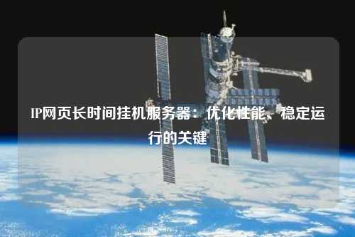 IP网页长时间挂机服务器：优化性能、稳定运行的关键