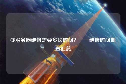 CF服务器维修需要多长时间？——维修时间调查汇总