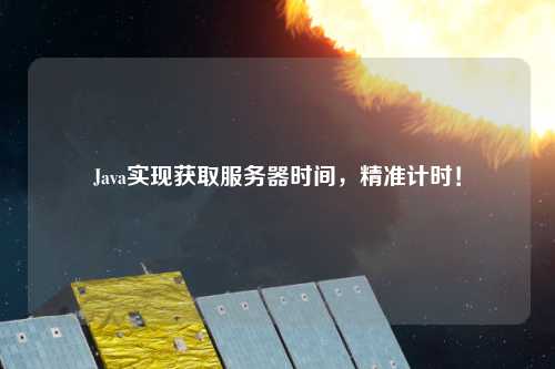 Java实现获取服务器时间，精准计时！