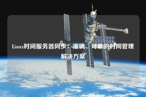 Linux时间服务器同步：准确、可靠的时间管理解决方案